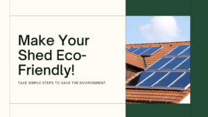 Simple Steps To Make Your Shed Environmentally Friendly