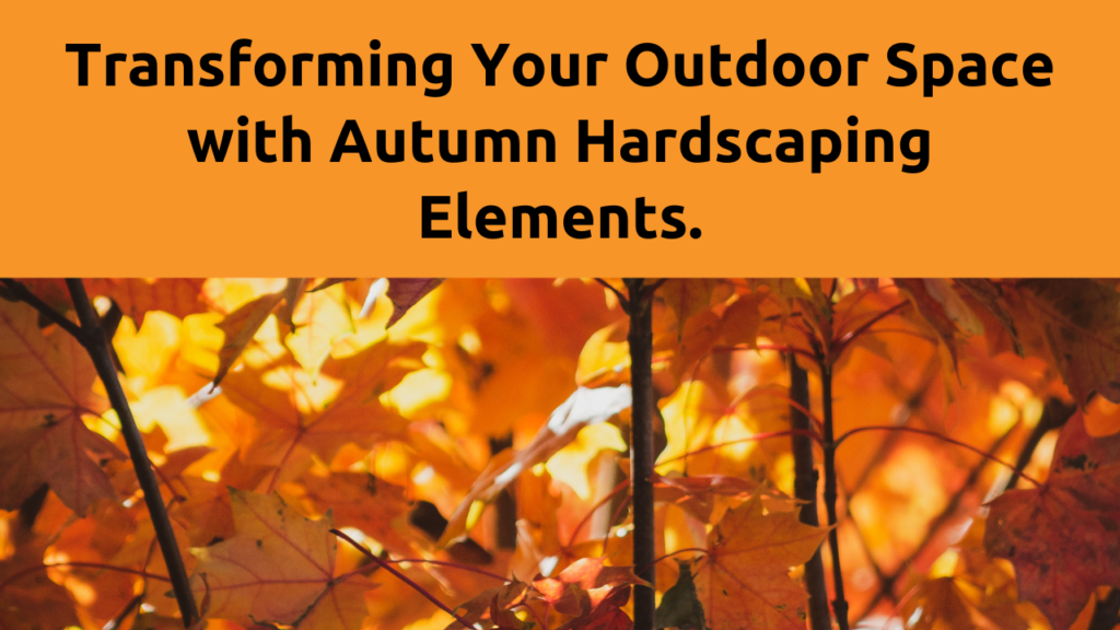 Transforming Your Outdoor Space with Autumn Hardscaping Elements.